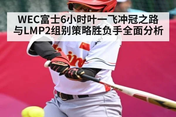 WEC富士6小时叶一飞冲冠之路与LMP2组别策略胜负手全面分析