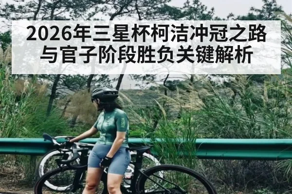 2026年三星杯柯洁冲冠之路与官子阶段胜负关键解析