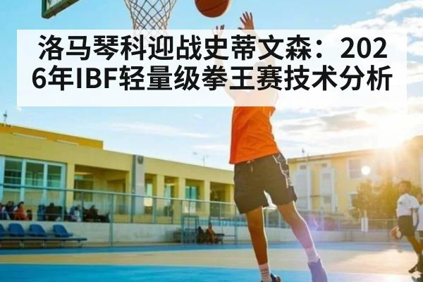 洛马琴科迎战史蒂文森：2026年IBF轻量级拳王赛技术分析