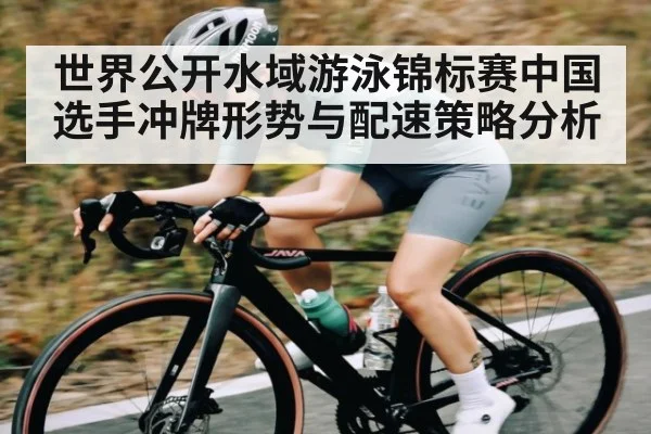 世界公开水域游泳锦标赛中国选手冲牌形势与配速策略分析